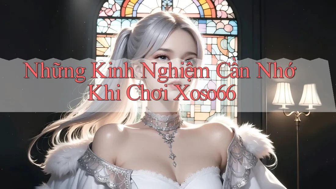 Những Kinh Nghiệm Cần Nhớ Khi Chơi Xoso66