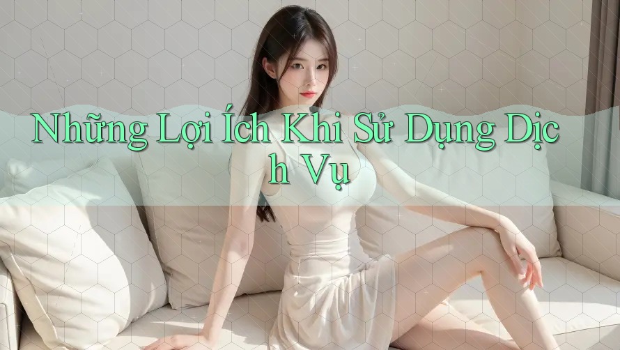 Những Lợi Ích Khi Sử Dụng Dịch Vụ