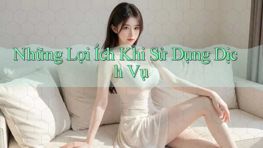 Những Lợi Ích Khi Sử Dụng Dịch Vụ Những Lợi Ích Khi Sử Dụng Dịch Vụ