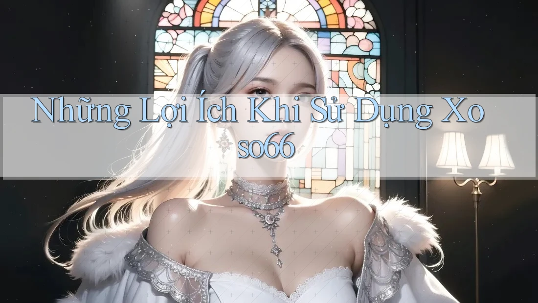 Những Lợi Ích Khi Sử Dụng Xoso66