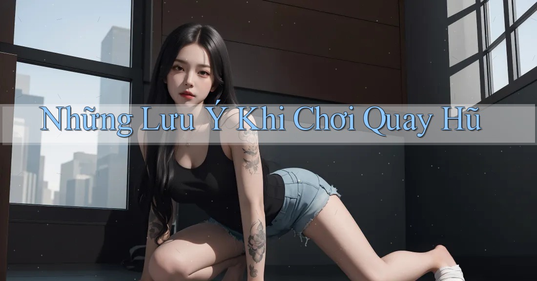 Những Lưu Ý Khi Chơi Quay Hũ