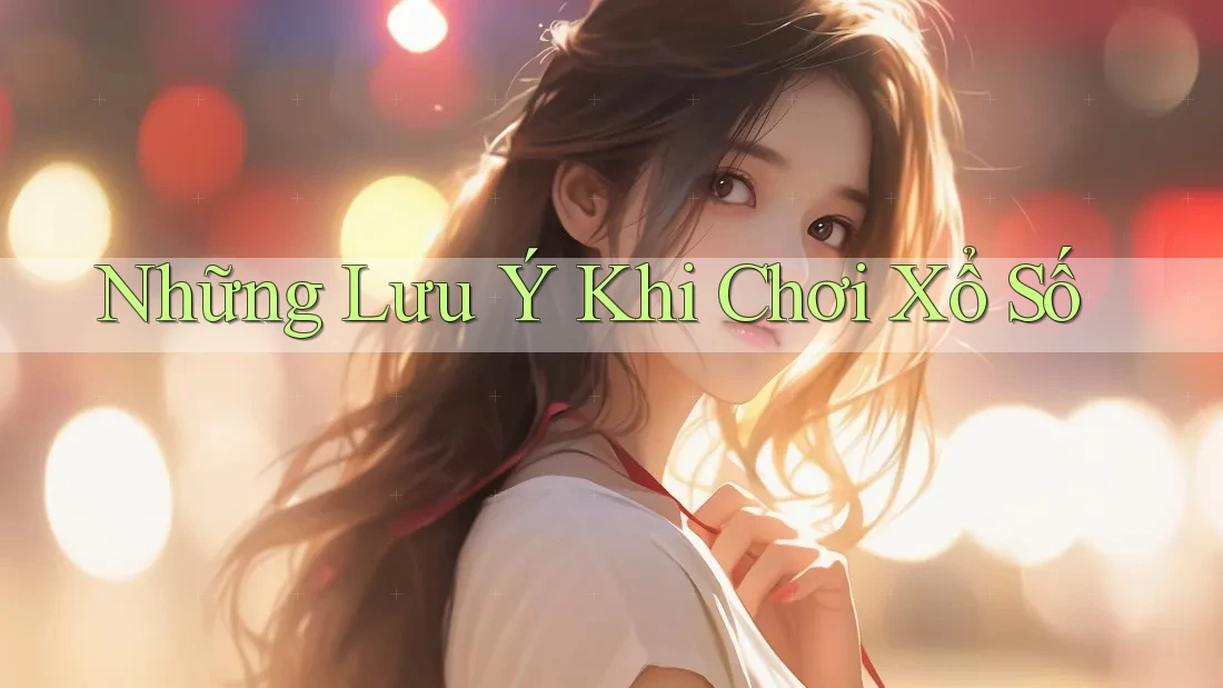 Những Lưu Ý Khi Chơi Xổ Số