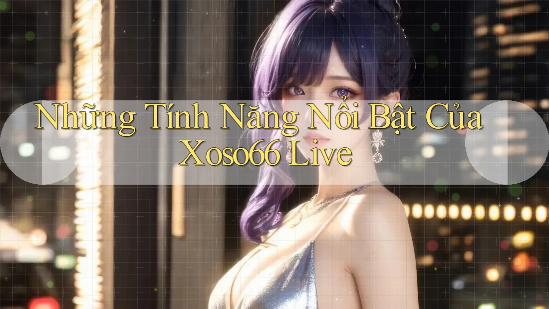 Những Tính Năng Nổi Bật Của Xoso66 Live Những Tính Năng Nổi Bật Của Xoso66 Live