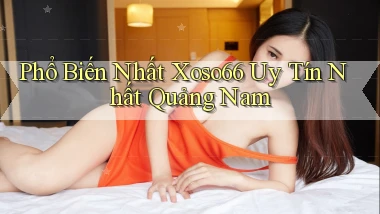 phổ biến nhất xoso66 uy tín nhất Quảng Nam