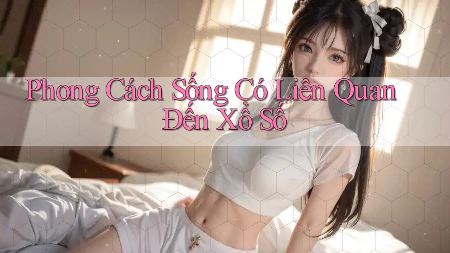 Phong Cách Sống Có Liên Quan Đến Xổ Số Phong Cách Sống Có Liên Quan Đến Xổ Số