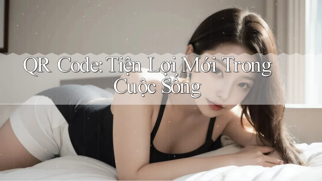 QR Code: Tiện Lợi Mới Trong Cuộc Sống