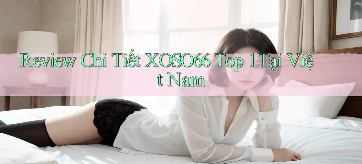 review chi tiết xoso66 top 1 tại việt nam