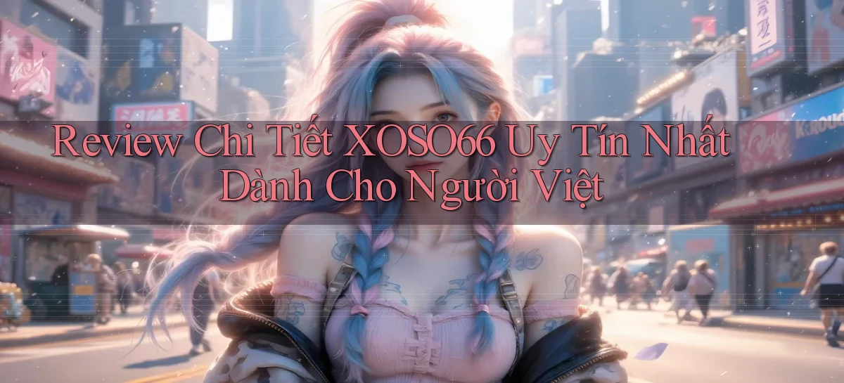 review chi tiết xoso66 uy tín nhất dành cho người việt