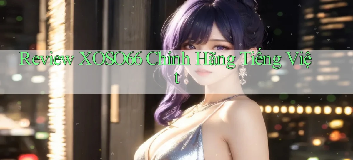 review xoso66 chính hãng tiếng việt