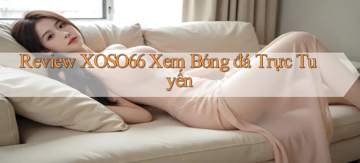 review xoso66 xem bóng đá trực tuyến