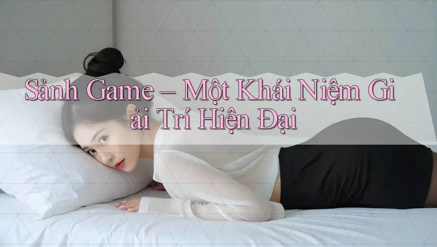 Sảnh Game – Một Khái Niệm Giải Trí Hiện Đại