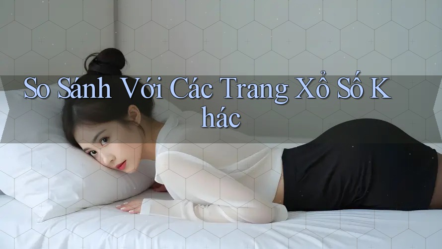 So Sánh Với Các Trang Xổ Số Khác