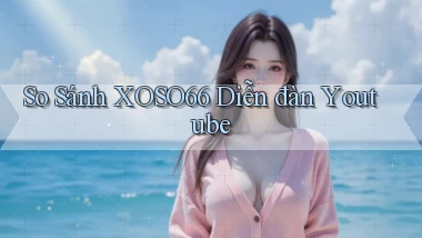 so sánh xoso66 diễn đàn youtube