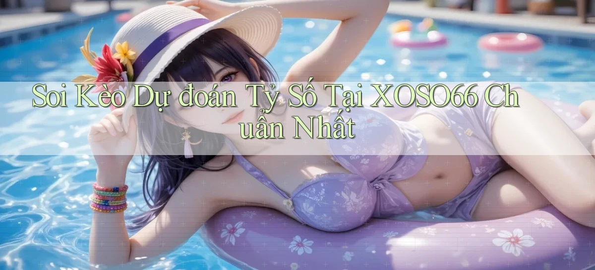 soi kèo dự đoán tỷ số tại xoso66 chuẩn nhất