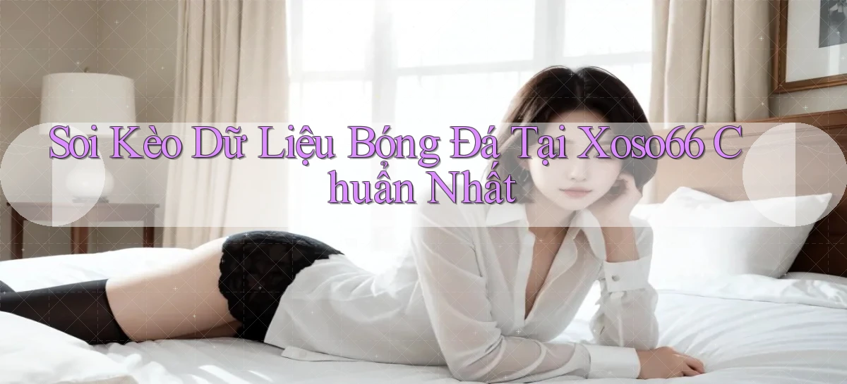 soi kèo dữ liệu bóng đá tại xoso66 chuẩn nhất