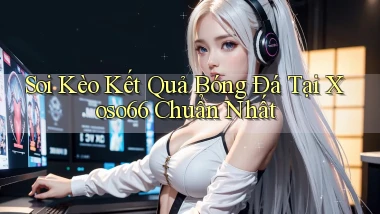 soi kèo kết quả bóng đá tại xoso66 chuẩn nhất