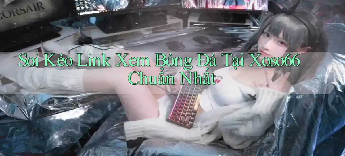 soi kèo link xem bóng đá tại xoso66 chuẩn nhất