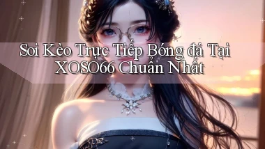 soi kèo trực tiếp bóng đá tại xoso66 chuẩn nhất