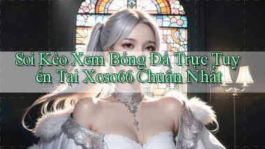 soi kèo xem bóng đá trực tuyến tại xoso66 chuẩn nhất