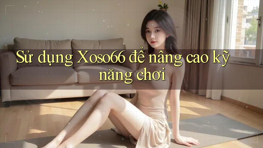 Sử dụng Xoso66 để nâng cao kỹ năng chơi