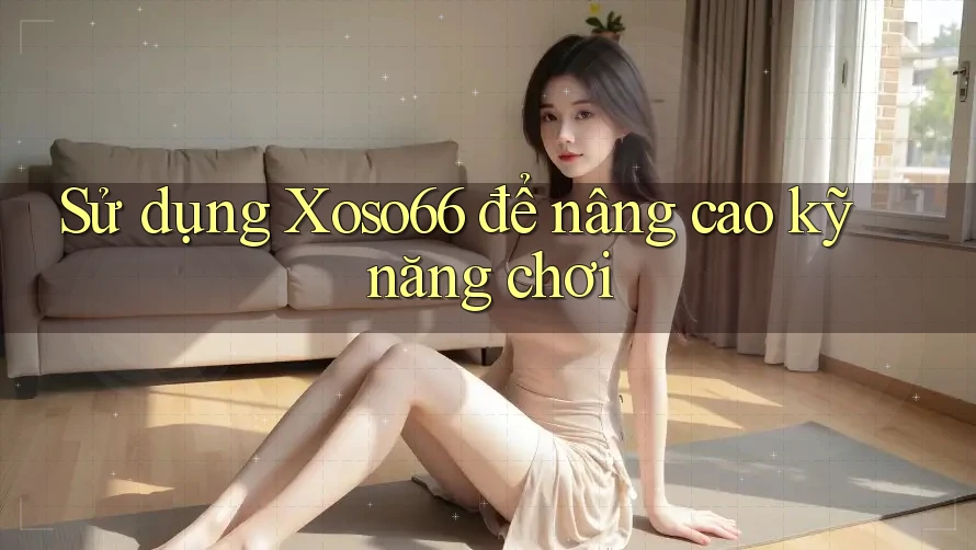 Sử dụng Xoso66 để nâng cao kỹ năng chơi