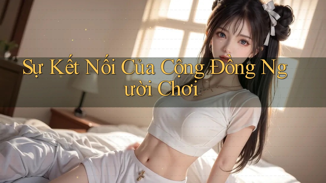 Sự Kết Nối Của Cộng Đồng Người Chơi