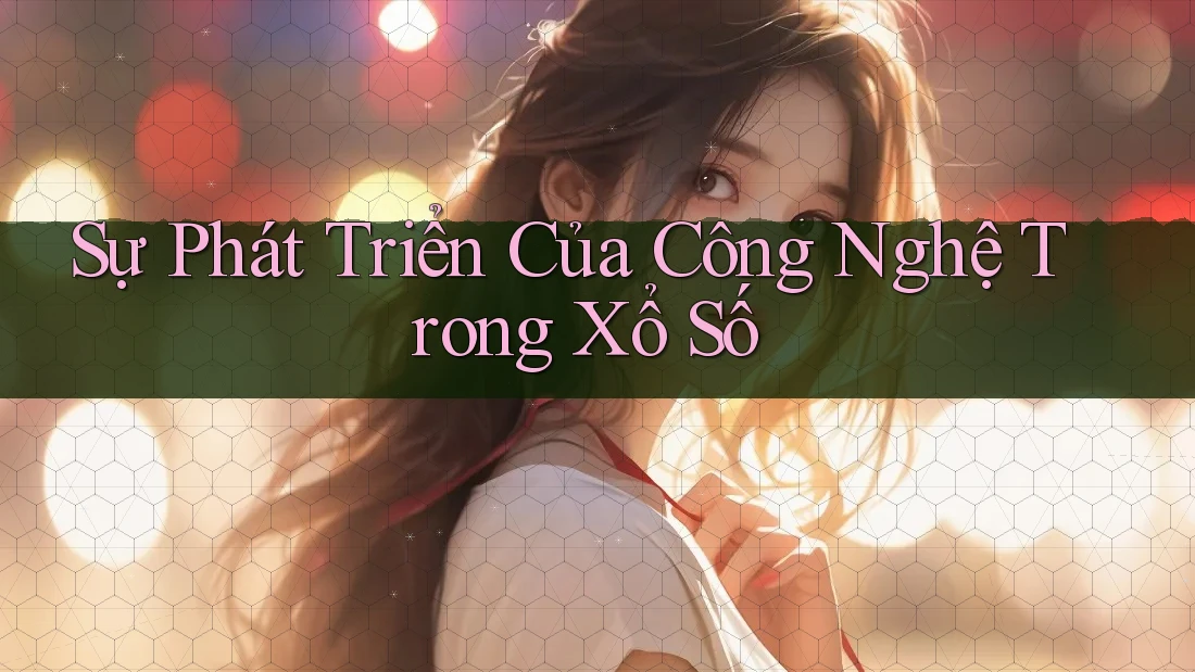 Sự Phát Triển Của Công Nghệ Trong Xổ Số