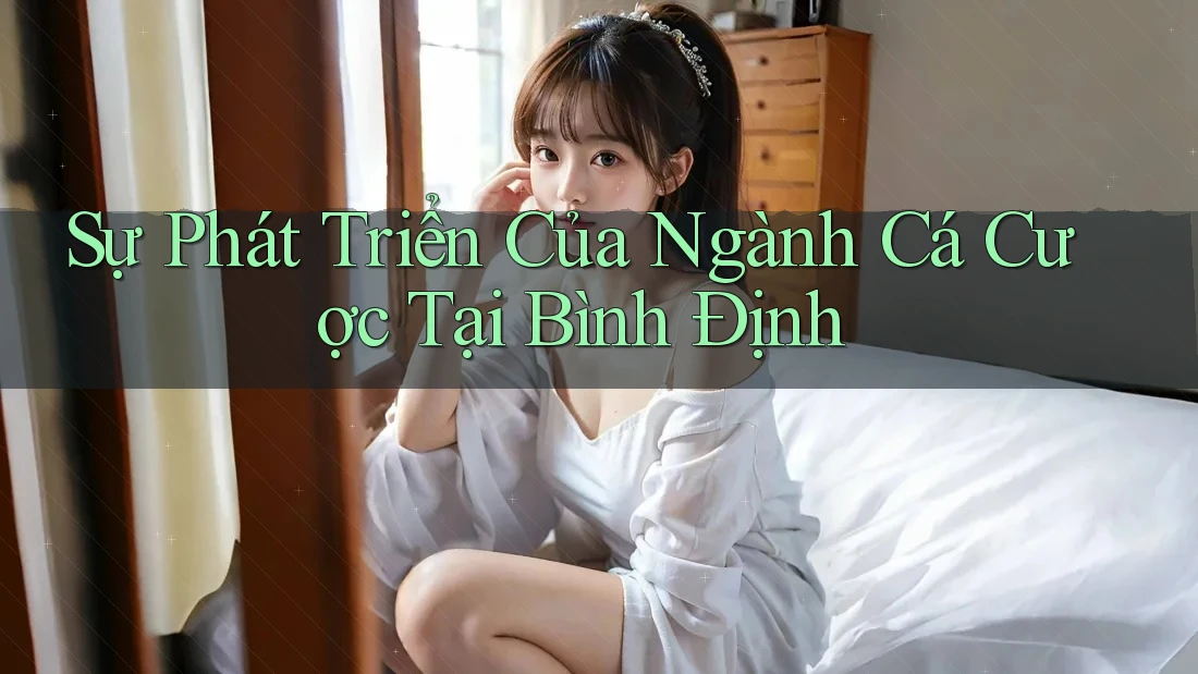 Sự Phát Triển Của Ngành Cá Cược Tại Bình Định