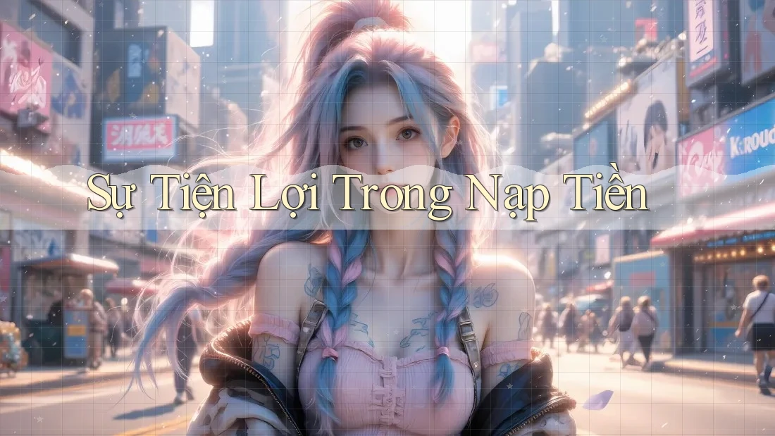 Sự Tiện Lợi Trong Nạp Tiền