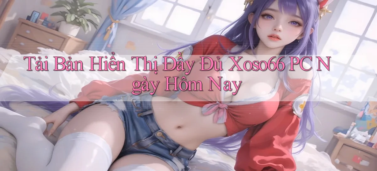 tải bản hiển thị đầy đủ xoso66 pc ngày hôm nay