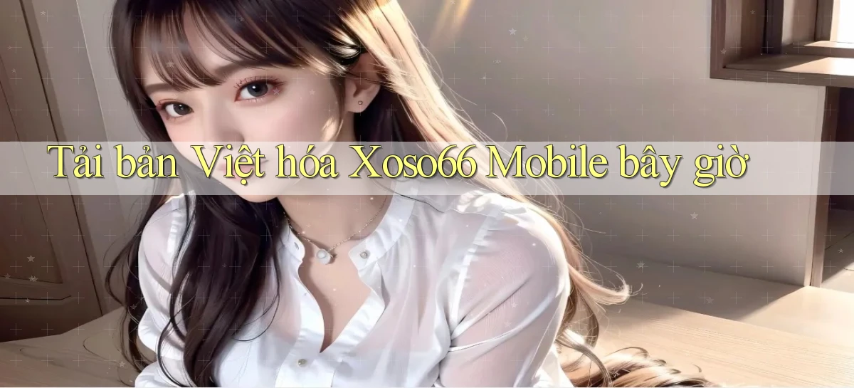 tải bản việt hóa xoso66 mobile bây giờ