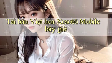 tải bản việt hóa xoso66 mobile bây giờ