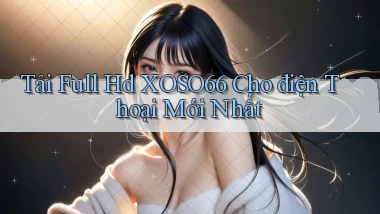 tải full hd xoso66 cho điện thoại mới nhất