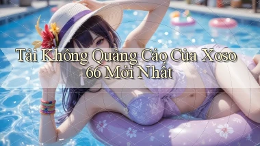 tải không quảng cáo của xoso66 mới nhất