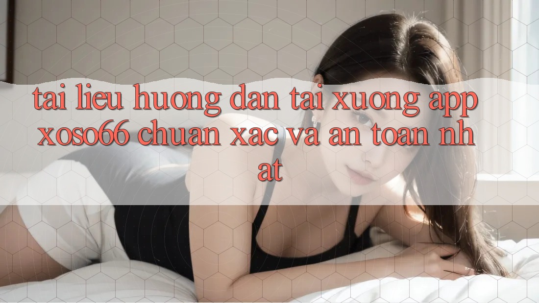 Tài liệu hướng dẫn Tải xuống App Xoso66 Chuẩn Xác Và An Toàn Nhất