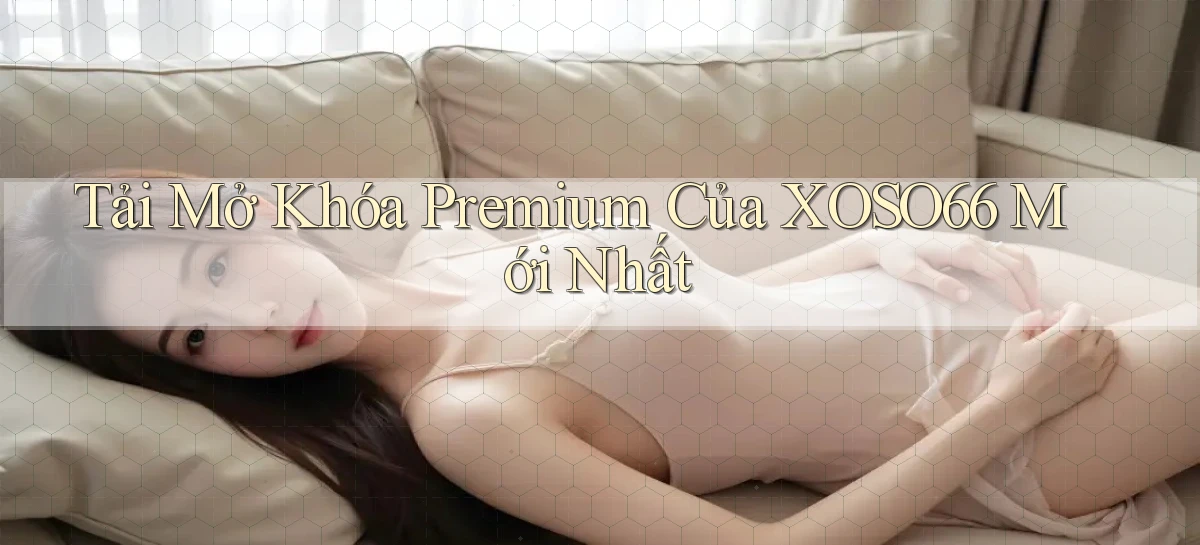 tải mở khóa premium của xoso66 mới nhất
