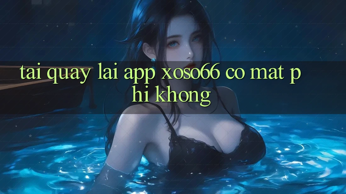 Tải quay lại app xoso66 có mất phí không?
