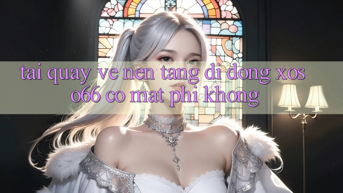 Tải quay về nền tảng di động xoso66 có mất phí không?