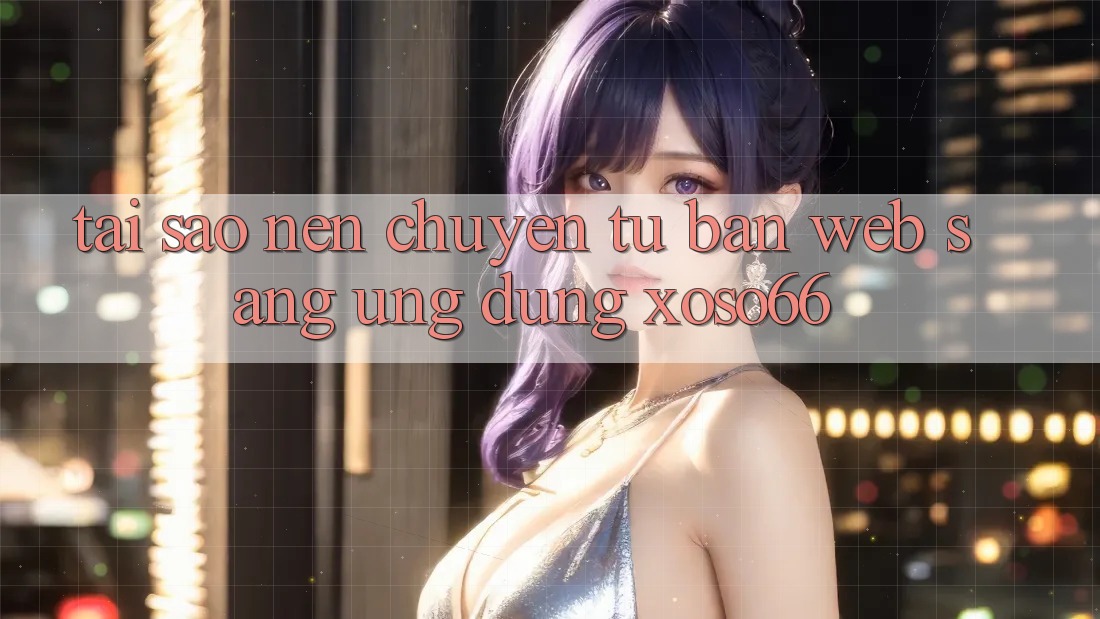 Tại Sao Nên Chuyển Từ Bản Web Sang Ứng Dụng Xoso66? Tại Sao Nên Chuyển Từ Bản Web Sang Ứng Dụng Xoso66?