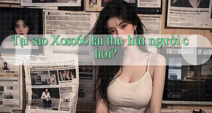 Tại sao Xoso66 lại thu hút người chơi?