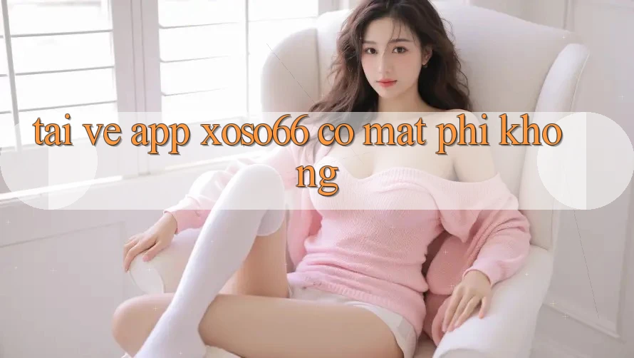 Tải về app xoso66 có mất phí không?