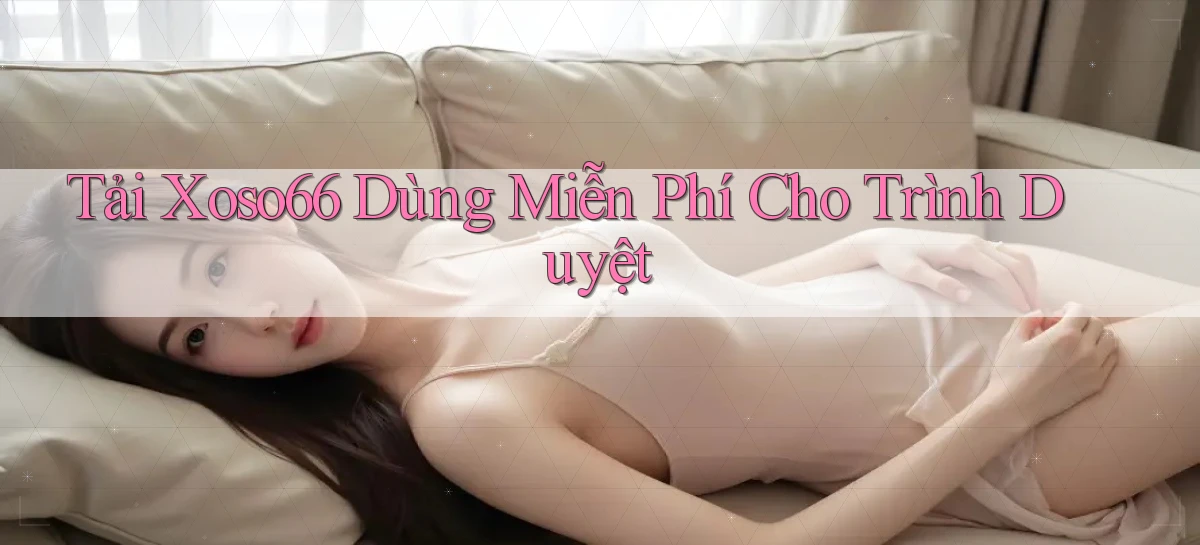 tải xoso66 dùng miễn phí cho trình duyệt