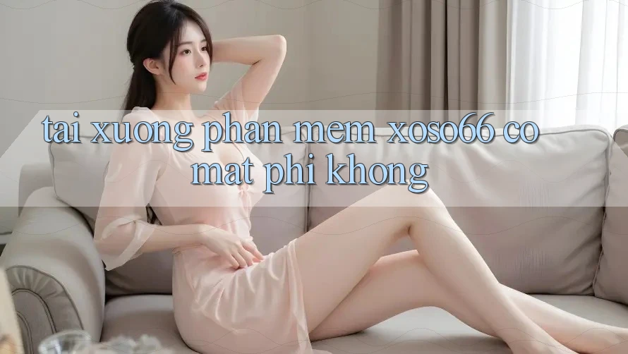 Tải xuống phần mềm xoso66 có mất phí không?