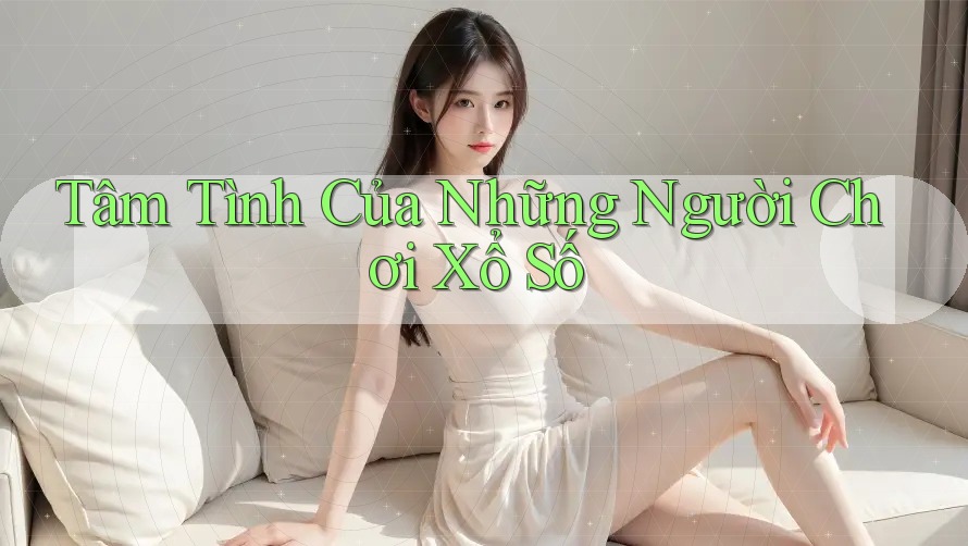Tâm Tình Của Những Người Chơi Xổ Số Tâm Tình Của Những Người Chơi Xổ Số