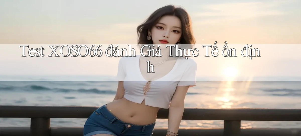 test xoso66 đánh giá thực tế ổn định