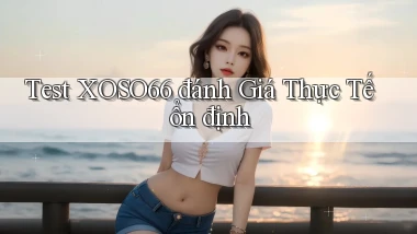 test xoso66 đánh giá thực tế ổn định