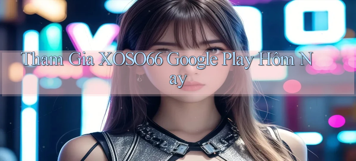 tham gia xoso66 google play hôm nay