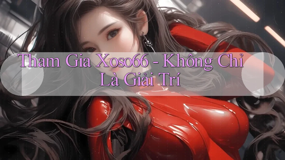 Tham Gia Xoso66 - Không Chỉ Là Giải Trí
