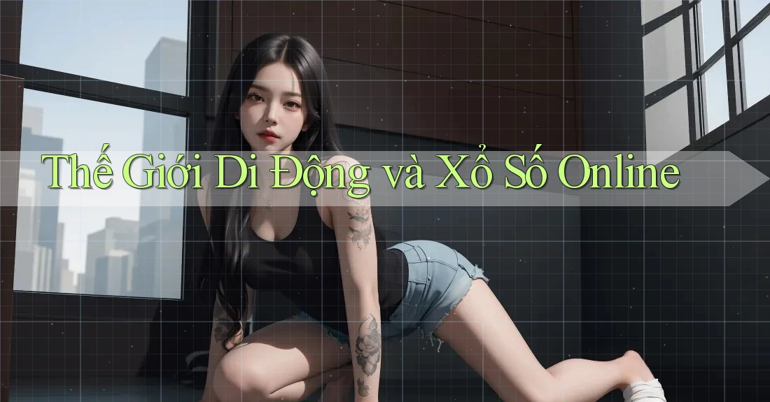 Thế Giới Di Động và Xổ Số Online