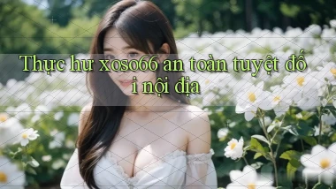 thực hư xoso66 an toàn tuyệt đối nội địa